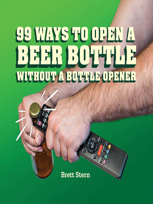 Title details for 99 Ways to Open a Beer Bottle Without a Bottle Opener by Brett Stern - Available